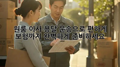 원룸 이사, 용달 운송으로 편하게! 보험까지 완벽하게 준비하세요!