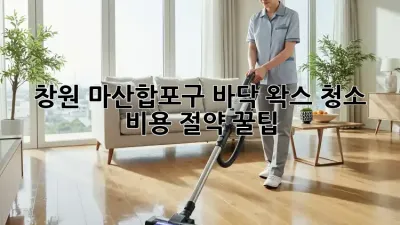 창원 마산합포구 바닥 왁스 청소 ✨ 비용 절약 꿀팁!