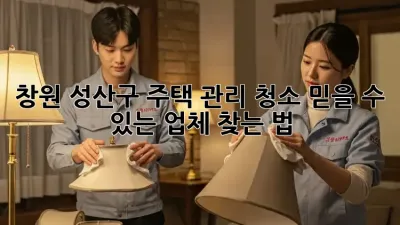 창원 성산구 주택 관리 청소🧹, ✨믿을 수 있는 업체 찾는 법✨